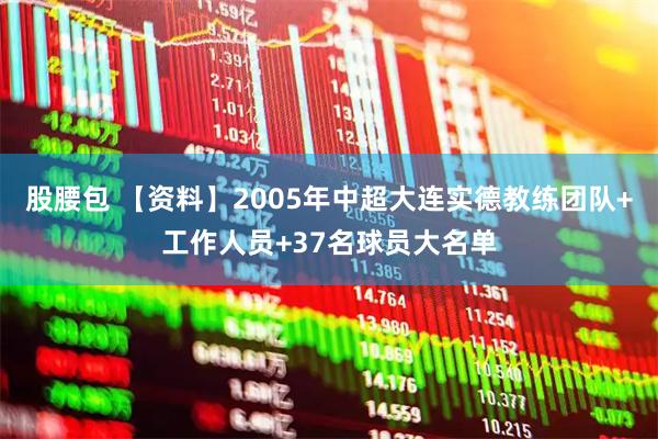 股腰包 【资料】2005年中超大连实德教练团队+工作人员+37名球员大名单