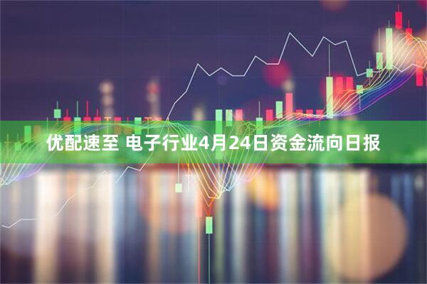 优配速至 电子行业4月24日资金流向日报