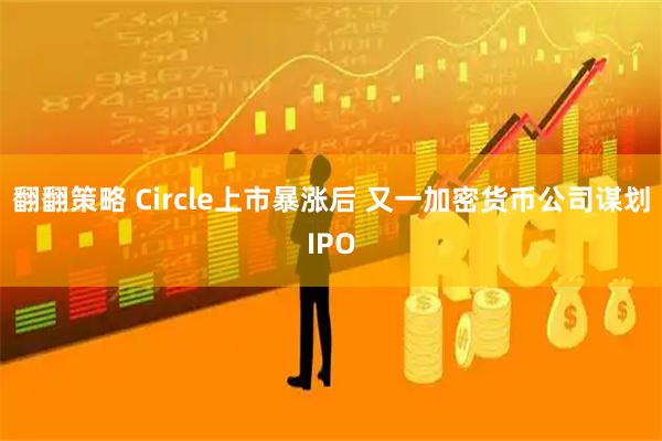 翻翻策略 Circle上市暴涨后 又一加密货币公司谋划IPO