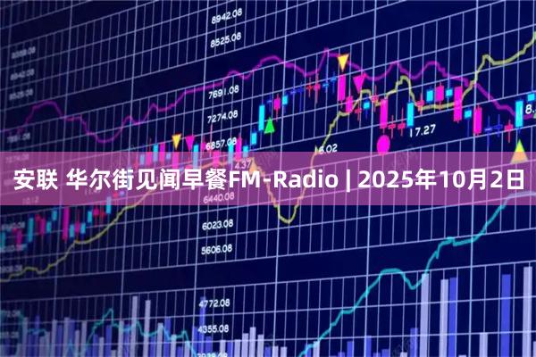 安联 华尔街见闻早餐FM-Radio | 2025年10月2日