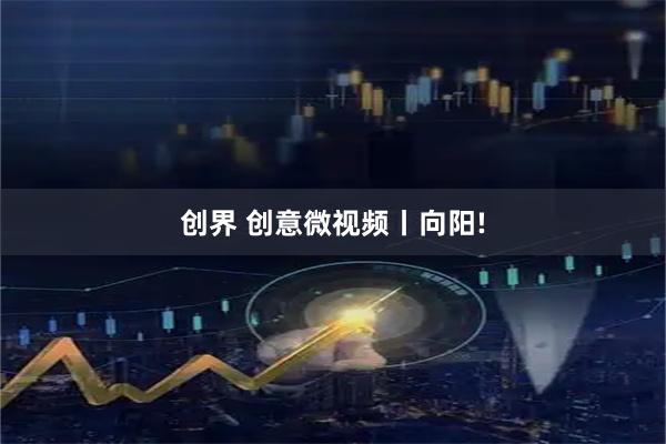 创界 创意微视频丨向阳!