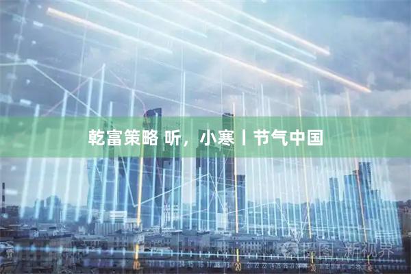 乾富策略 听，小寒丨节气中国