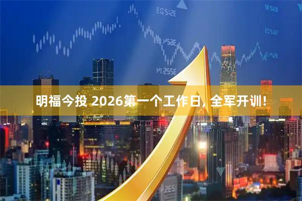 明福今投 2026第一个工作日, 全军开训!
